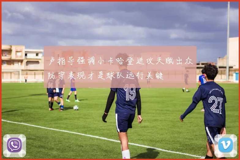 卢指导强调小卡哈登进攻天赋出众防守表现才是球队远行关键