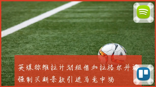 英媒称维拉计划租借加拉格尔并设强制买断条款引进马竞中场