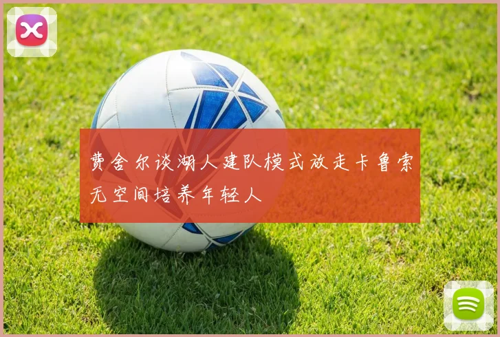 费舍尔谈湖人建队模式放走卡鲁索无空间培养年轻人