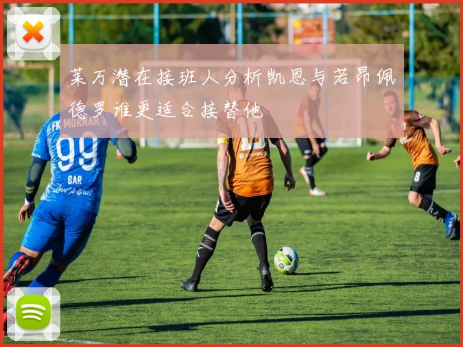莱万潜在接班人分析凯恩与若昂佩德罗谁更适合接替他