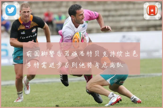 前国脚警告若施洛特贝克持续出色多特需进步否则他将考虑离队