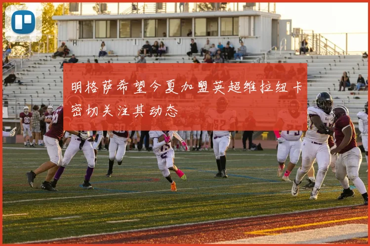 明格萨希望今夏加盟英超维拉纽卡密切关注其动态