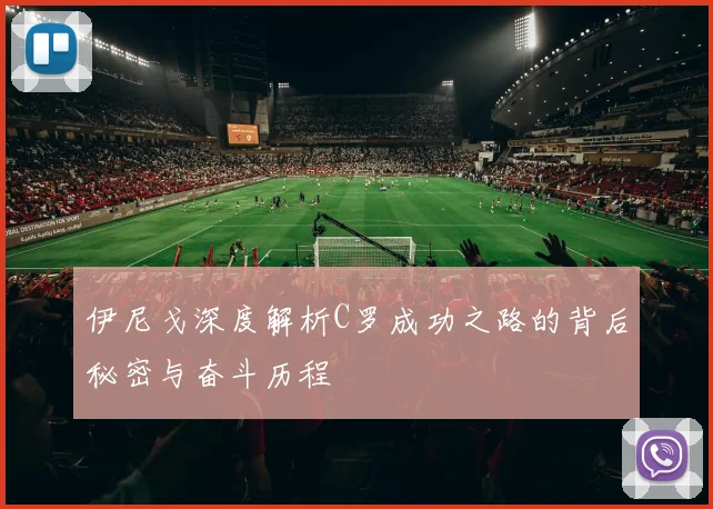 伊尼戈深度解析C罗成功之路的背后秘密与奋斗历程