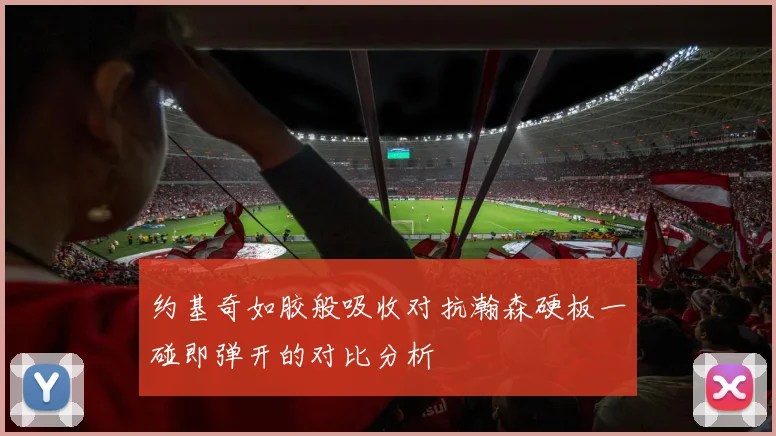 约基奇如胶般吸收对抗瀚森硬板一碰即弹开的对比分析